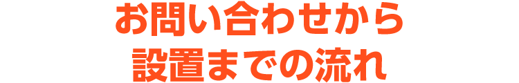 お問い合わせから設置までの流れ