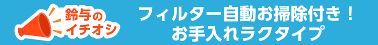 フィルター自動お掃除付き！お手入れラクタイプ